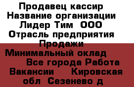 Продавец-кассир › Название организации ­ Лидер Тим, ООО › Отрасль предприятия ­ Продажи › Минимальный оклад ­ 16 000 - Все города Работа » Вакансии   . Кировская обл.,Сезенево д.